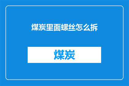 煤炭里面螺丝怎么拆(如何安全地拆卸煤炭中的螺丝？)