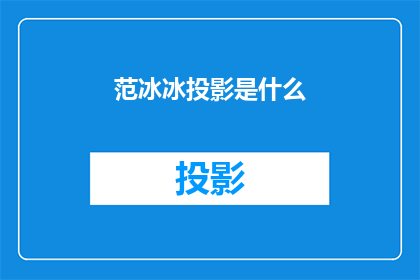 范冰冰投影是什么(范冰冰的神秘投影：是什么令她成为公众焦点？)