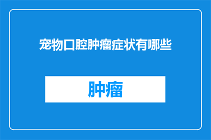 宠物口腔肿瘤症状有哪些(宠物口腔肿瘤症状有哪些？)
