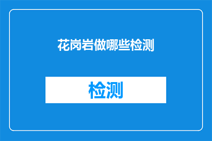 花岗岩做哪些检测(花岗岩检测的多样性：哪些测试方法可以揭示其内在质量？)