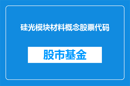 硅光模块材料概念股票代码(硅光模块材料概念股票代码是什么？)