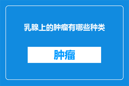 乳腺上的肿瘤有哪些种类(乳腺肿瘤的多样性：你了解这些种类吗？)