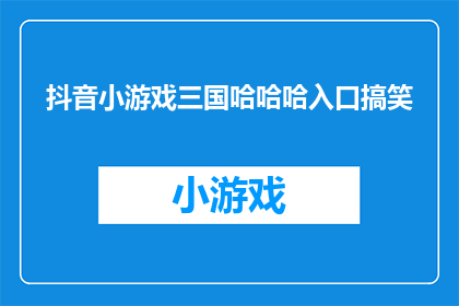 抖音小游戏三国哈哈哈入口搞笑(你见过最搞笑的三国小游戏是什么？)