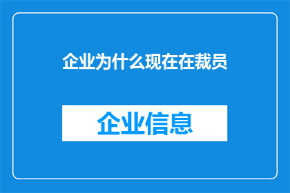 企业为什么现在在裁员(企业为何在当前经济环境下选择裁减员工？)