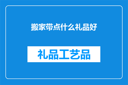 搬家带点什么礼品好(搬家时，携带哪些礼品既实用又贴心？)