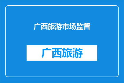 广西旅游市场监督(广西旅游市场监督现状如何？)