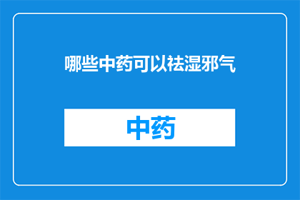 哪些中药可以祛湿邪气(哪些中药能有效地驱除体内的湿邪？)