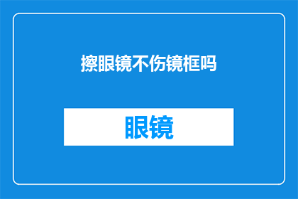 擦眼镜不伤镜框吗(擦眼镜时是否能够保护镜框不受损害？)