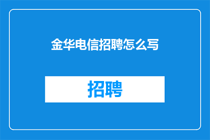 金华电信招聘怎么写(金华电信招聘启事：您是否准备好加入我们？)