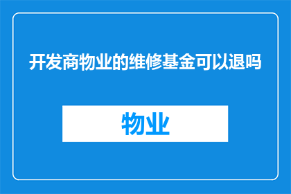 开发商物业的维修基金可以退吗(开发商物业的维修基金能否退还？)