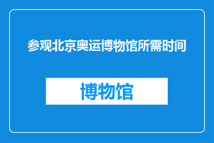 参观北京奥运博物馆所需时间(您计划参观北京奥运博物馆，需要多少时间？)