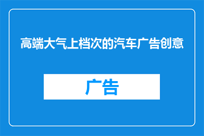 高端大气上档次的汽车广告创意(如何打造一款高端大气上档次的汽车广告？)
