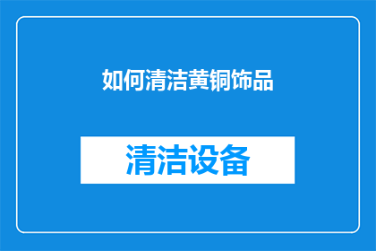如何清洁黄铜饰品(如何有效清洁保养黄铜饰品？)