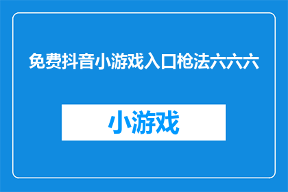 免费抖音小游戏入口枪法六六六(如何轻松掌握抖音小游戏的射击技巧？)