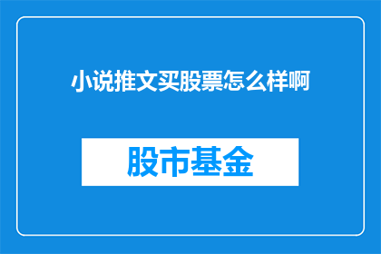 小说推文买股票怎么样啊(购买小说推文是否能够有效投资股票？)