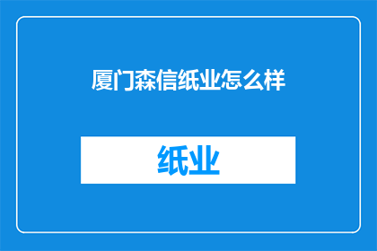 厦门森信纸业怎么样(厦门森信纸业的口碑如何？)