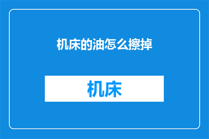 机床的油怎么擦掉(如何有效去除机床油渍？)