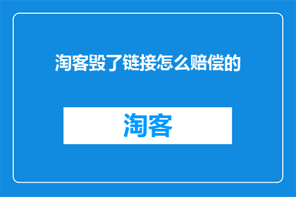 淘客毁了链接怎么赔偿的(淘客如何赔偿因滥用链接而造成的损害？)