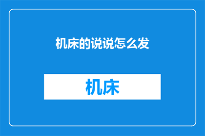 机床的说说怎么发(如何有效地发布关于机床的讨论或评论？)