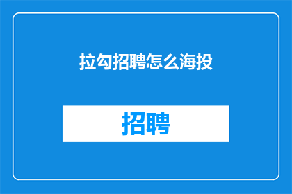 拉勾招聘怎么海投(如何高效利用拉勾招聘平台进行广泛职位投递)